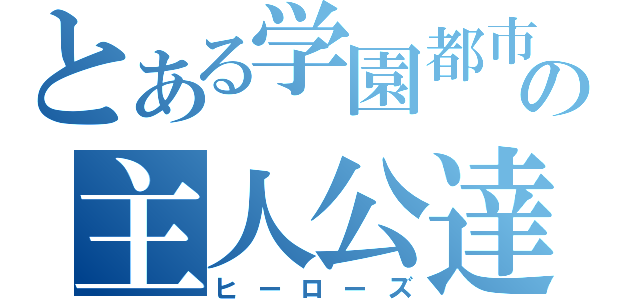 とある学園都市の主人公達（ヒーローズ）