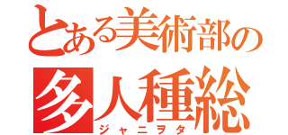 とある美術部の多人種総愛人間（ジャニヲタ）