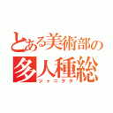 とある美術部の多人種総愛人間（ジャニヲタ）