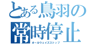 とある鳥羽の常時停止（オールウェイズストップ）