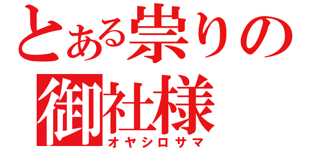 とある祟りの御社様（オヤシロサマ）