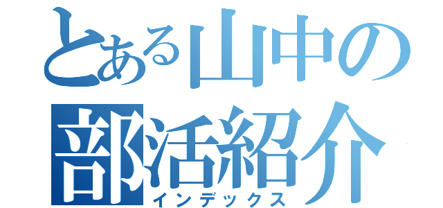 とある山中の部活紹介（インデックス）