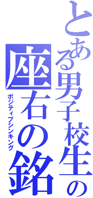 とある男子校生の座右の銘（ポジティブシンキング）