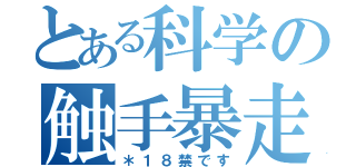 とある科学の触手暴走（＊１８禁です）