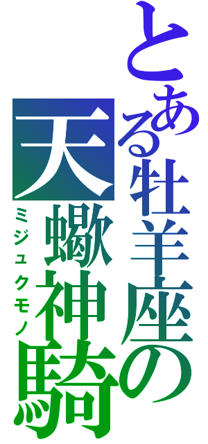 とある牡羊座の天蠍神騎（ミジュクモノ）