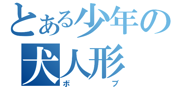 とある少年の犬人形（ボブ）