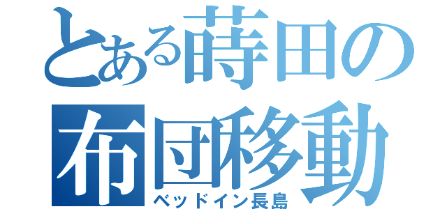 とある蒔田の布団移動（ベッドイン長島）