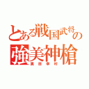 とある戦国武将の強美神槍（真田幸村）