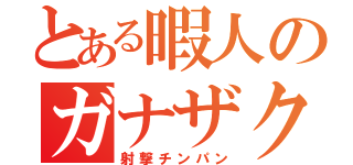 とある暇人のガナザク（射撃チンパン）