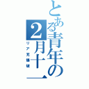 とある青年の２月十一（リア充爆破）