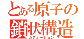 とある原子の鎖状構造（カテネーション）