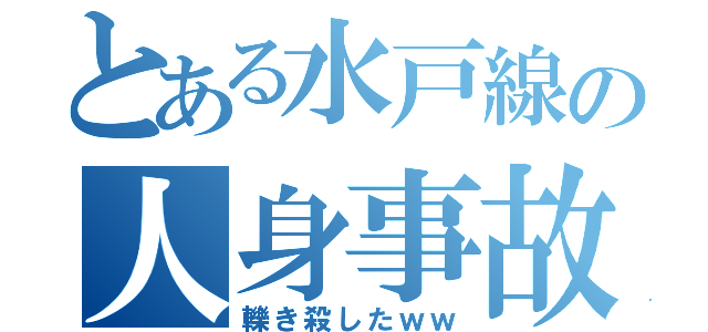 とある水戸線の人身事故（轢き殺したｗｗ）