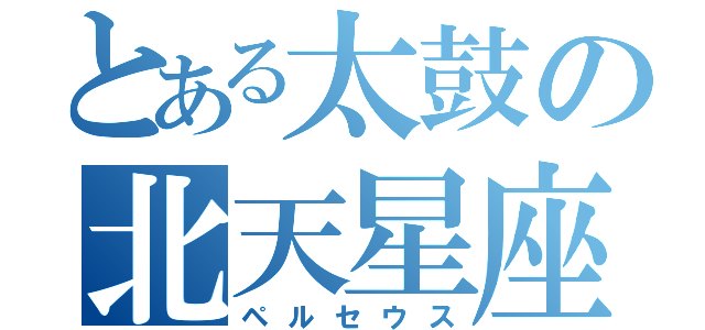 とある太鼓の北天星座（ペルセウス）