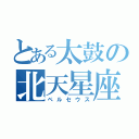 とある太鼓の北天星座（ペルセウス）