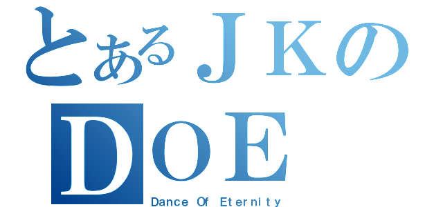 とあるＪＫのＤＯＥ（Ｄａｎｃｅ Ｏｆ Ｅｔｅｒｎｉｔｙ）