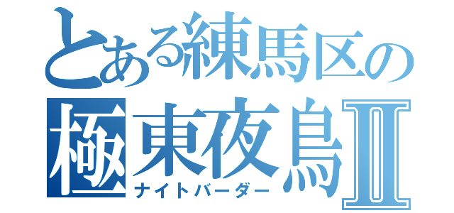 とある練馬区の極東夜鳥Ⅱ（ナイトバーダー）