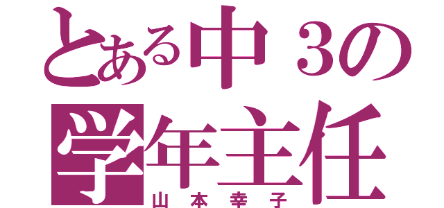 とある中３の学年主任（山本幸子）