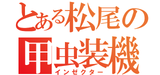 とある松尾の甲虫装機（インゼクター）