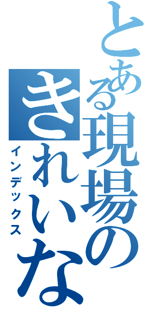 とある現場のきれいなトイレ（インデックス）