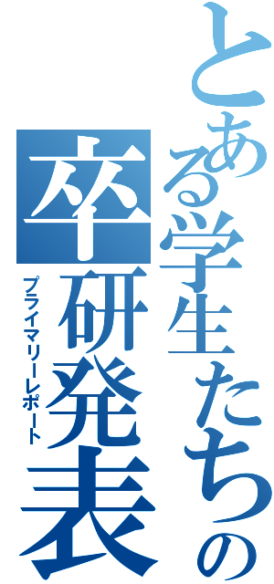 とある学生たちの卒研発表（プライマリーレポート）