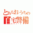 とあるおうちの自宅警備員（ヒキニート）