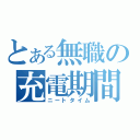 とある無職の充電期間（ニートタイム）