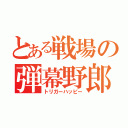 とある戦場の弾幕野郎（トリガーハッピー）