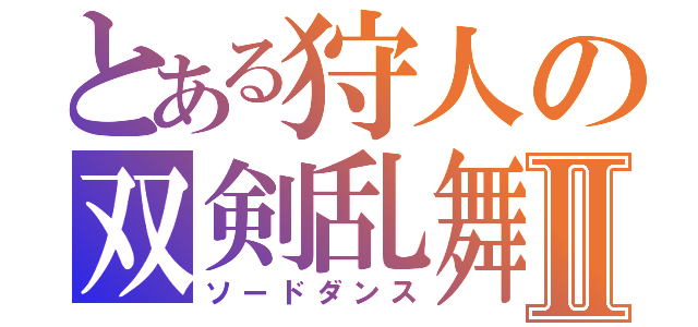 とある狩人の双剣乱舞Ⅱ（ソードダンス）