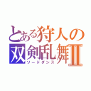 とある狩人の双剣乱舞Ⅱ（ソードダンス）