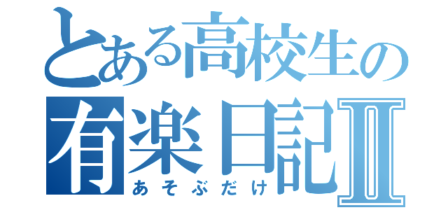 とある高校生の有楽日記Ⅱ（あそぶだけ）