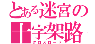 とある迷宮の十字架路（クロスロード）