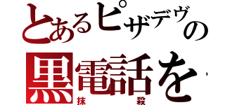 とあるピザデヴの黒電話を（抹殺）