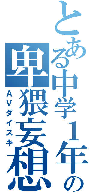 とある中学１年の卑猥妄想（ＡＶダイスキ）