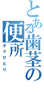 とある歯茎の便所（ボクひとり）