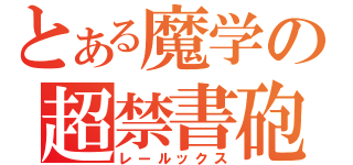 とある魔学の超禁書砲（レールックス）