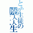 とある生徒の廃人人生（ニコ厨）