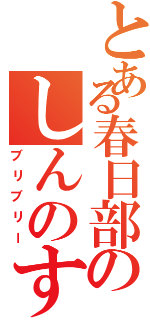 とある春日部のしんのすけ（ブリブリー）