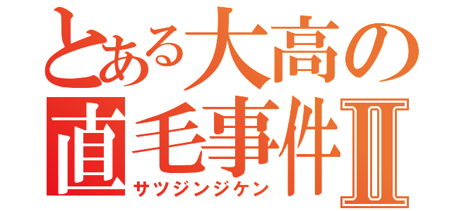 とある大高の直毛事件Ⅱ（サツジンジケン）