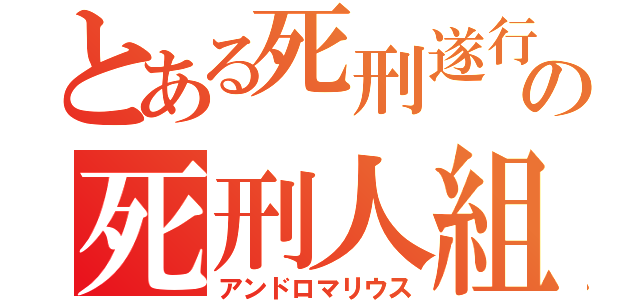 とある死刑遂行の死刑人組織（アンドロマリウス）