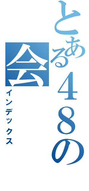 とある４８の会（インデックス）