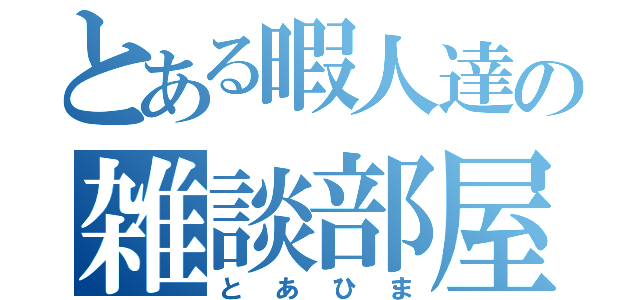 とある暇人達の雑談部屋（とあひま）