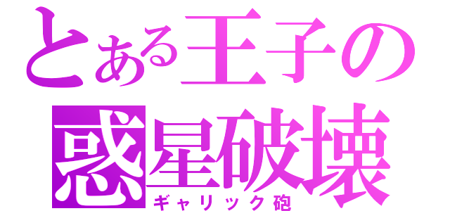 とある王子の惑星破壊（ギャリック砲）