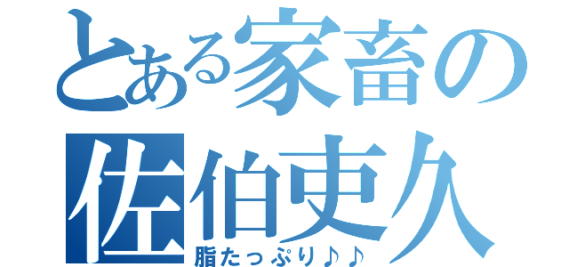 とある家畜の佐伯吏久（脂たっぷり♪♪）