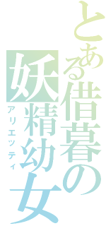 とある借暮の妖精幼女（アリエッティ）