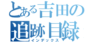 とある吉田の追跡目録（インデックス）