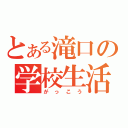 とある滝口の学校生活（がっこう）