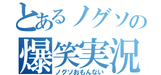 とあるノグソの爆笑実況（ノグソおもんない）