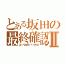 とある坂田の最終確認Ⅱ（おいお前いいかね）