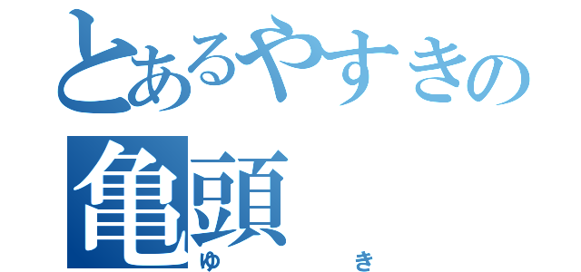 とあるやすきの亀頭（ゆき）