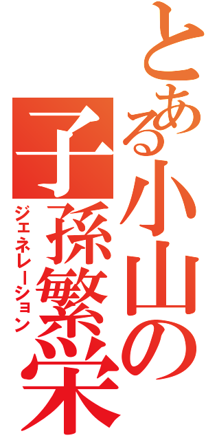 とある小山の子孫繁栄（ジェネレーション）